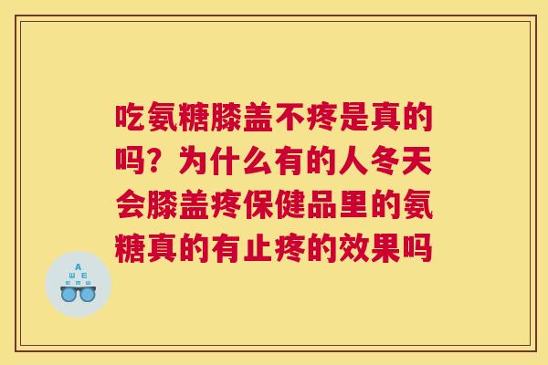 吃氨糖膝盖不疼是真的吗？为什么有的人冬天会膝盖疼保健品里的氨糖真的有止疼的效果吗