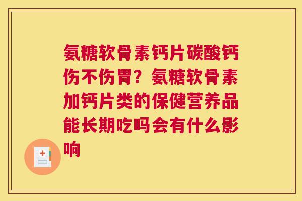 氨糖软骨素钙片碳酸钙伤不伤胃？氨糖软骨素加钙片类的保健营养品能长期吃吗会有什么影响