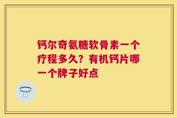 钙尔奇氨糖软骨素一个疗程多久？有机钙片哪一个牌子好点