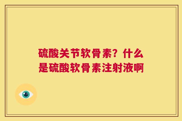 硫酸关节软骨素？什么是硫酸软骨素注射液啊