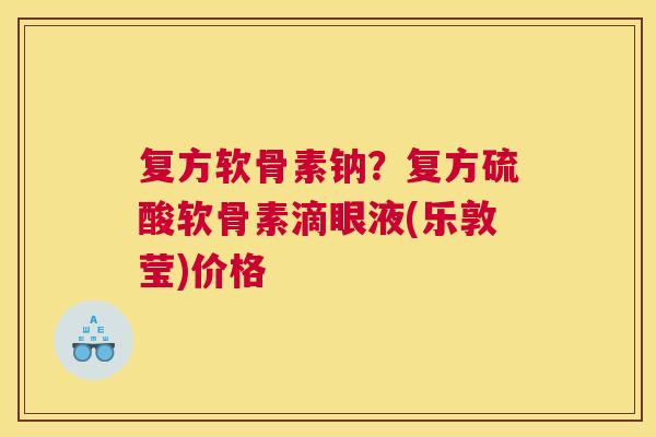 复方软骨素钠？复方硫酸软骨素滴眼液(乐敦莹)价格