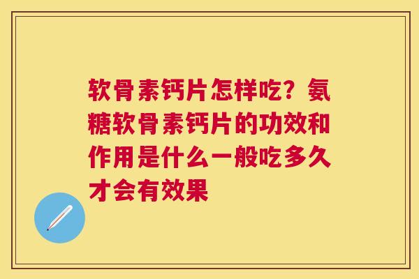 软骨素钙片怎样吃？氨糖软骨素钙片的功效和作用是什么一般吃多久才会有效果