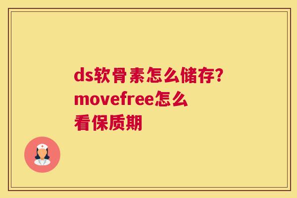 ds软骨素怎么储存？movefree怎么看保质期