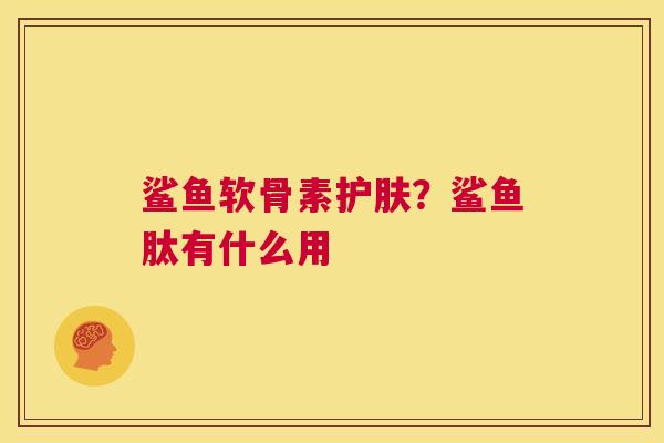 鲨鱼软骨素护肤？鲨鱼肽有什么用