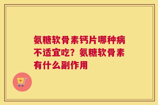 氨糖软骨素钙片哪种病不适宜吃？氨糖软骨素有什么副作用
