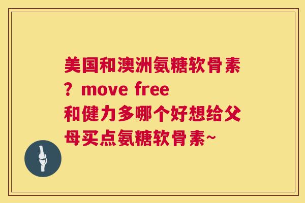 美国和澳洲氨糖软骨素？move free和健力多哪个好想给父母买点氨糖软骨素~