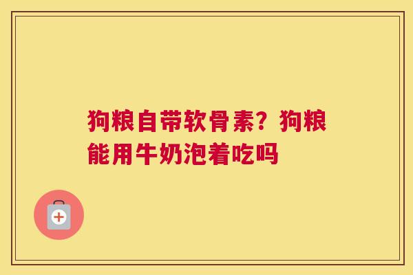 狗粮自带软骨素？狗粮能用牛奶泡着吃吗