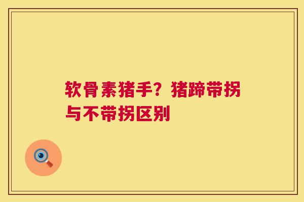 软骨素猪手？猪蹄带拐与不带拐区别