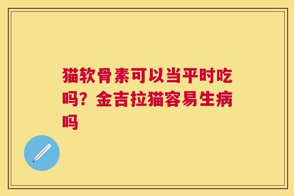 猫软骨素可以当平时吃吗？金吉拉猫容易生吗