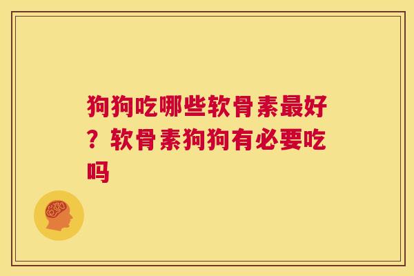 狗狗吃哪些软骨素好?软骨素狗狗有必要吃吗 狗狗吃哪些软骨素好?软骨素狗狗有必要吃吗