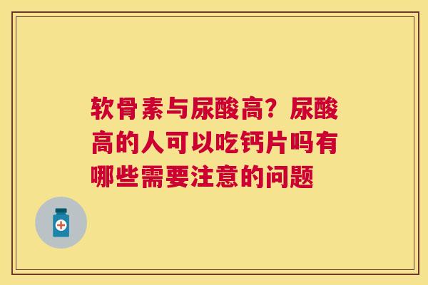 软骨素与尿酸高?尿酸高的人可以吃钙片吗有哪些需要注意的问题 软骨素与尿酸高?尿酸高的人可以吃钙片吗有哪些需要注意的问题