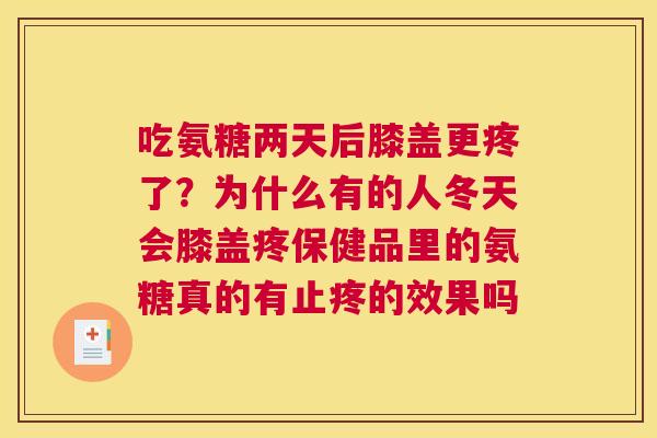 吃氨糖两天后膝盖更疼了?为什么有的人冬天会膝盖疼保健品里的氨糖真的有止疼的效果吗