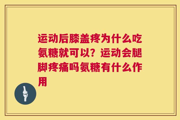 运动后膝盖疼为什么吃氨糖就可以？运动会腿脚疼痛吗氨糖有什么作用