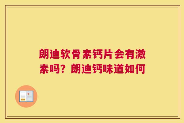 朗迪软骨素钙片会有激素吗？朗迪钙味道如何