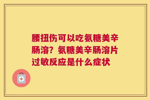 腰扭伤可以吃氨糖美辛肠溶？氨糖美辛肠溶片过敏反应是什么症状