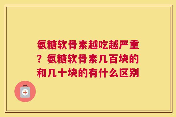 氨糖软骨素越吃越严重？氨糖软骨素几百块的和几十块的有什么区别