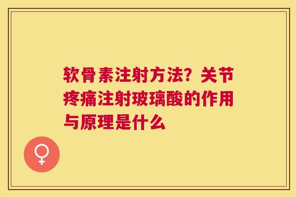 软骨素注射方法？关节疼痛注射玻璃酸的作用与原理是什么