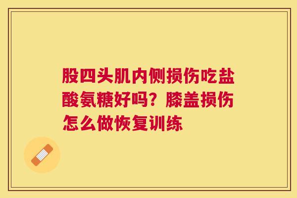 股四头肌内侧损伤吃盐酸氨糖好吗？膝盖损伤怎么做恢复训练