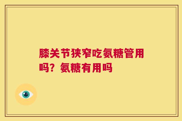 膝关节狭窄吃氨糖管用吗？氨糖有用吗