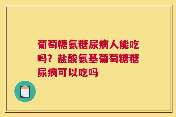 葡萄糖氨糖尿病人能吃吗？盐酸氨基葡萄糖糖尿病可以吃吗