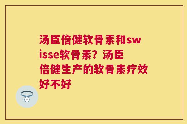 汤臣倍健软骨素和swisse软骨素？汤臣倍健生产的软骨素疗效好不好