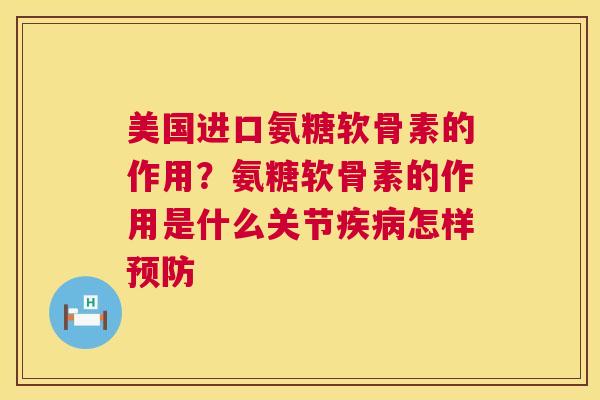 美国进口氨糖软骨素的作用？氨糖软骨素的作用是什么关节疾病怎样预防