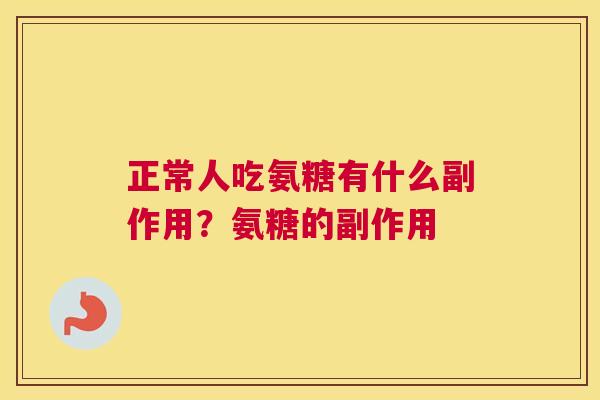正常人吃氨糖有什么副作用？氨糖的副作用