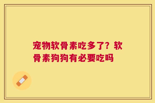 宠物软骨素吃多了？软骨素狗狗有必要吃吗