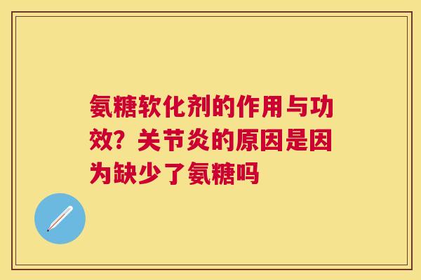 氨糖软化剂的作用与功效？关节炎的原因是因为缺少了氨糖吗