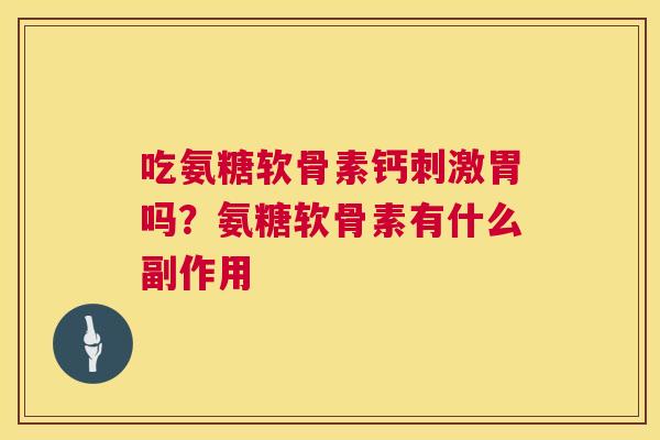 吃氨糖软骨素钙刺激胃吗？氨糖软骨素有什么副作用