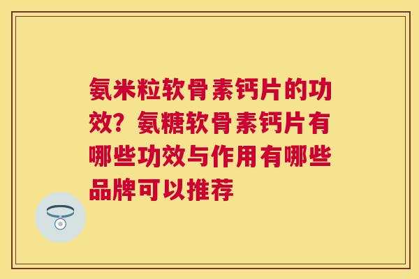 氨米粒软骨素钙片的功效？氨糖软骨素钙片有哪些功效与作用有哪些品牌可以推荐