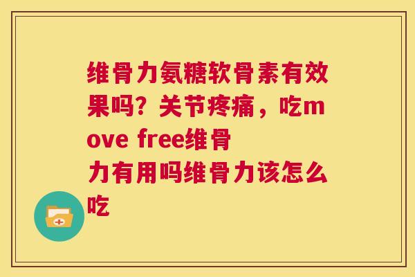 维骨力氨糖软骨素有效果吗？关节疼痛，吃move free维骨力有用吗维骨力该怎么吃