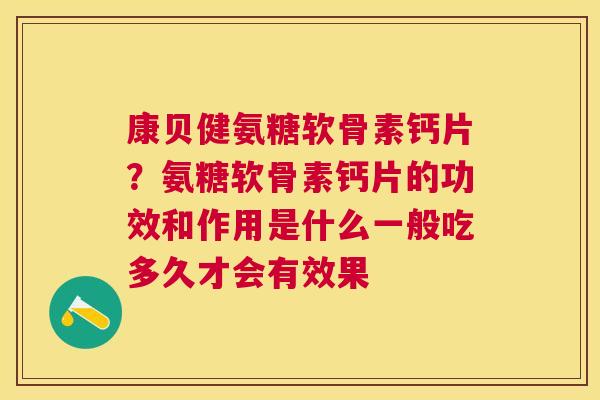 康贝健氨糖软骨素钙片？氨糖软骨素钙片的功效和作用是什么一般吃多久才会有效果