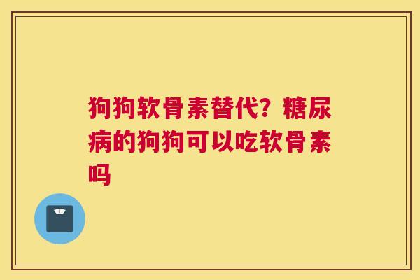 狗狗软骨素替代？糖尿病的狗狗可以吃软骨素吗