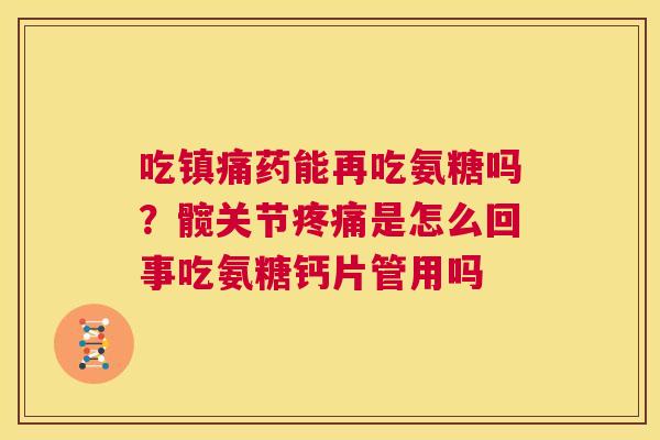吃镇痛药能再吃氨糖吗?髋关节疼痛是怎么回事吃氨糖钙片管用吗
