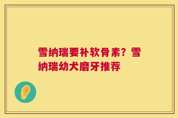 雪纳瑞要补软骨素？雪纳瑞幼犬磨牙推荐