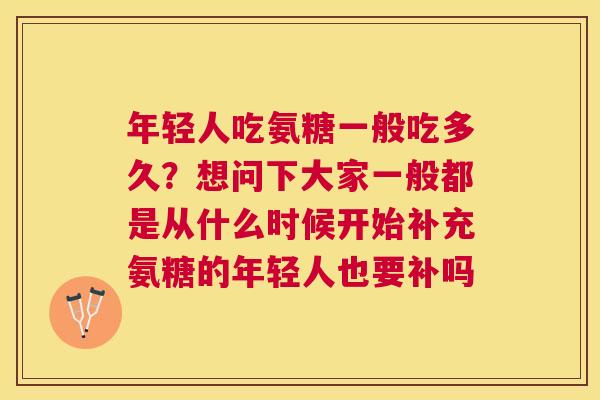 年轻人吃氨糖一般吃多久？想问下大家一般都是从什么时候开始补充氨糖的年轻人也要补吗