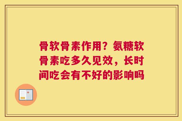 骨软骨素作用？氨糖软骨素吃多久见效，长时间吃会有不好的影响吗