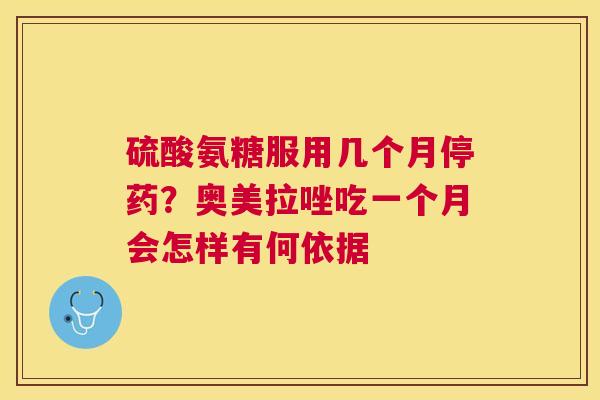 硫酸氨糖服用几个月停药？奥美拉唑吃一个月会怎样有何依据