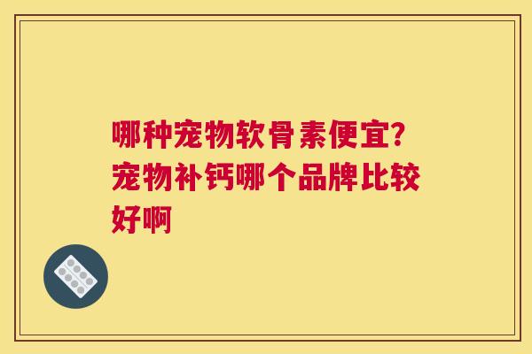 哪种宠物软骨素便宜？宠物补钙哪个品牌比较好啊