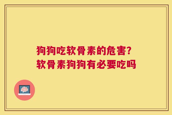 狗狗吃软骨素的危害？软骨素狗狗有必要吃吗