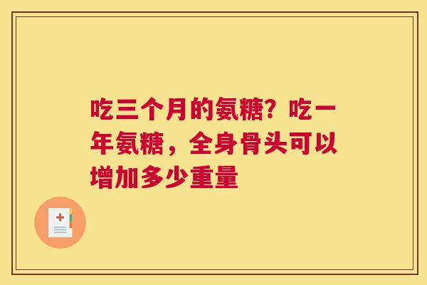 吃三个月的氨糖？吃一年氨糖，全身骨头可以增加多少重量