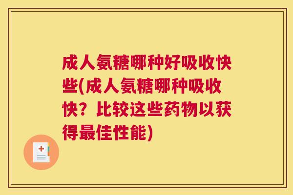 成人氨糖哪种好吸收快些(成人氨糖哪种吸收快？比较这些药物以获得最佳性能)