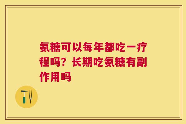 氨糖可以每年都吃一疗程吗？长期吃氨糖有副作用吗