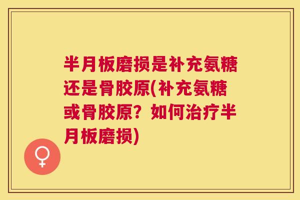 磨损是补充氨糖还是骨胶原(补充氨糖或骨胶原?如何磨损) 磨损是补充氨糖还是骨胶原(补充氨糖或骨胶原?如何磨损)