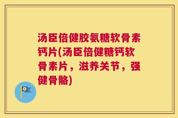 汤臣倍健胶氨糖软骨素钙片(汤臣倍健糖钙软骨素片，滋养关节，强健骨骼)