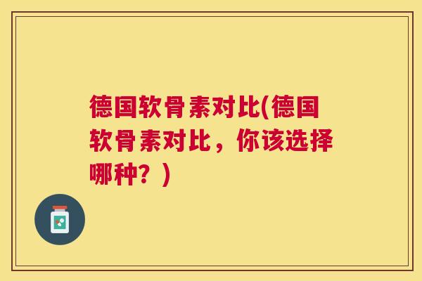 德国软骨素对比(德国软骨素对比，你该选择哪种？)