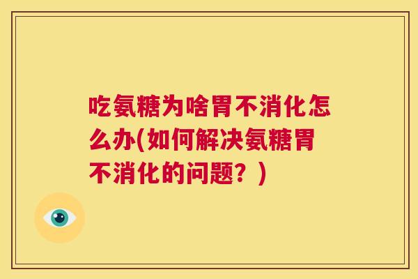 吃氨糖为啥胃不消化怎么办(如何解决氨糖胃不消化的问题？)