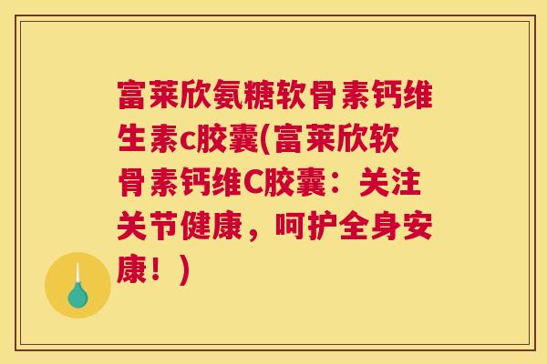 富莱欣氨糖软骨素钙维生素c胶囊(富莱欣软骨素钙维C胶囊：关注关节健康，呵护全身安康！)