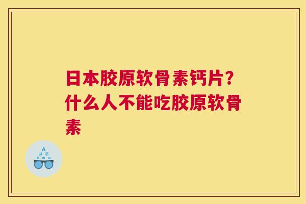 日本胶原软骨素钙片？什么人不能吃胶原软骨素
